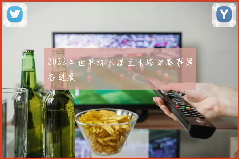 2022年世界杯东道主卡塔尔赛事筹备进展