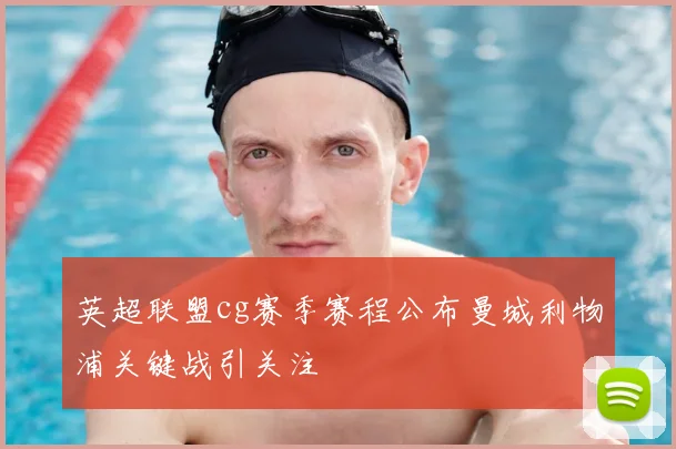 英超联盟cg赛季赛程公布曼城利物浦关键战引关注