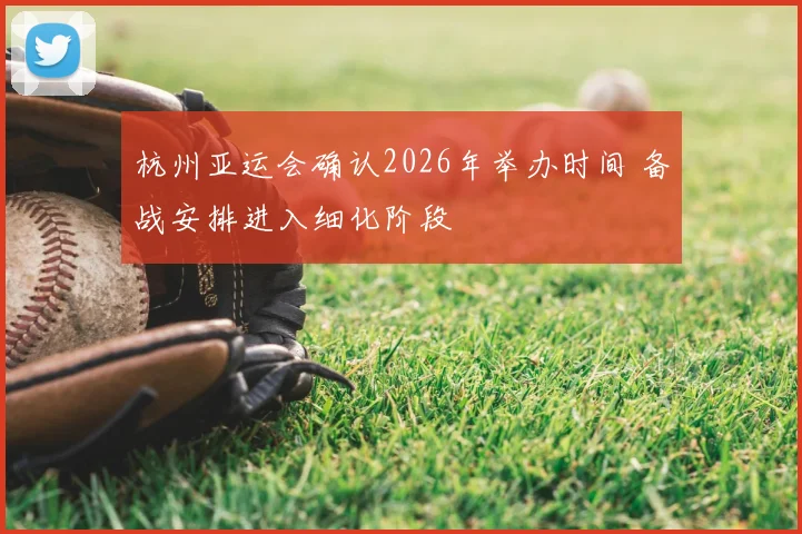 杭州亚运会确认2026年举办时间 备战安排进入细化阶段