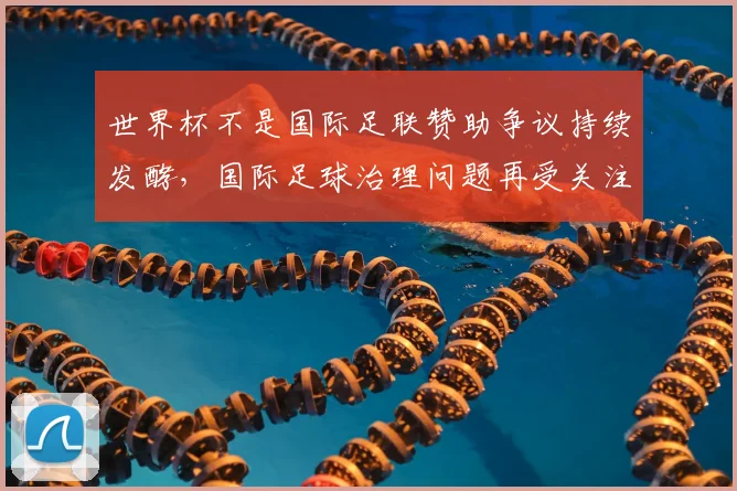 世界杯不是国际足联赞助争议持续发酵，国际足球治理问题再受关注