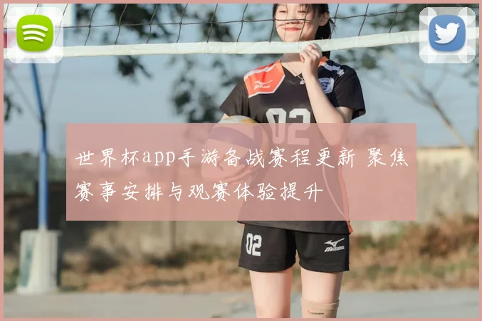 世界杯app手游备战赛程更新 聚焦赛事安排与观赛体验提升