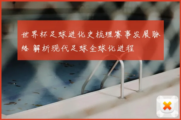 世界杯足球进化史梳理赛事发展脉络 解析现代足球全球化进程