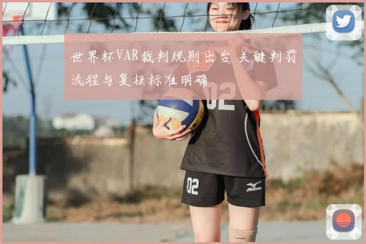 世界杯VAR裁判规则出台 关键判罚流程与复核标准明确