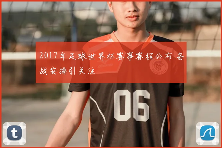 2017年足球世界杯赛事赛程公布 备战安排引关注