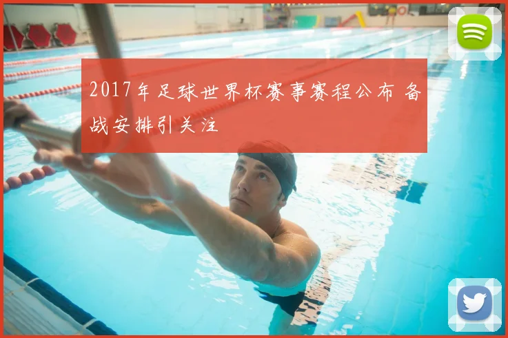 2017年足球世界杯赛事赛程公布 备战安排引关注