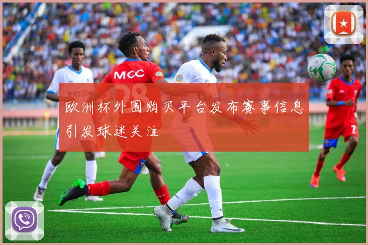 欧洲杯外围购买平台发布赛事信息引发球迷关注