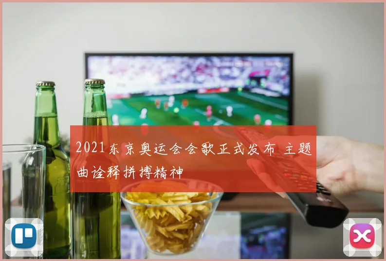 2021东京奥运会会歌正式发布 主题曲诠释拼搏精神
