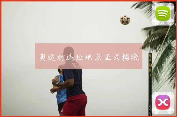 奥运村选址地点正式揭晓